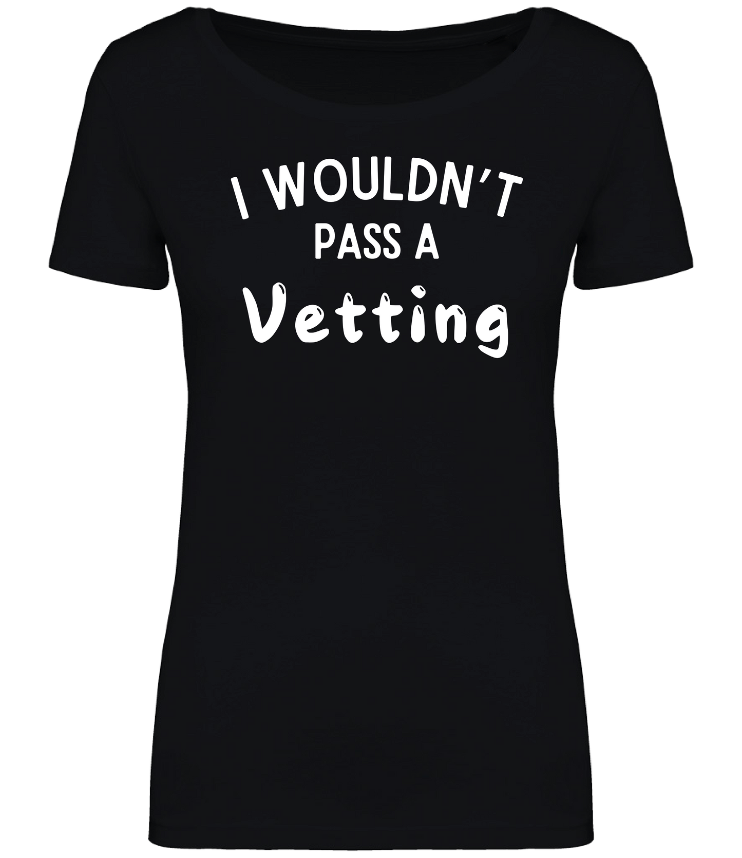 Black ladies fit T-shirt with the text 'I WOULDN'T PASS A VETTING' printed in bold lettering on the front, displayed on a mannequin.
