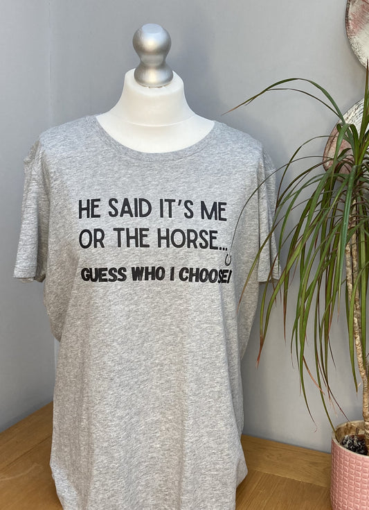 Grey  T-shirt printed with the words, "He said it's me or the Horse... Guess who I choose! with a horsehoe