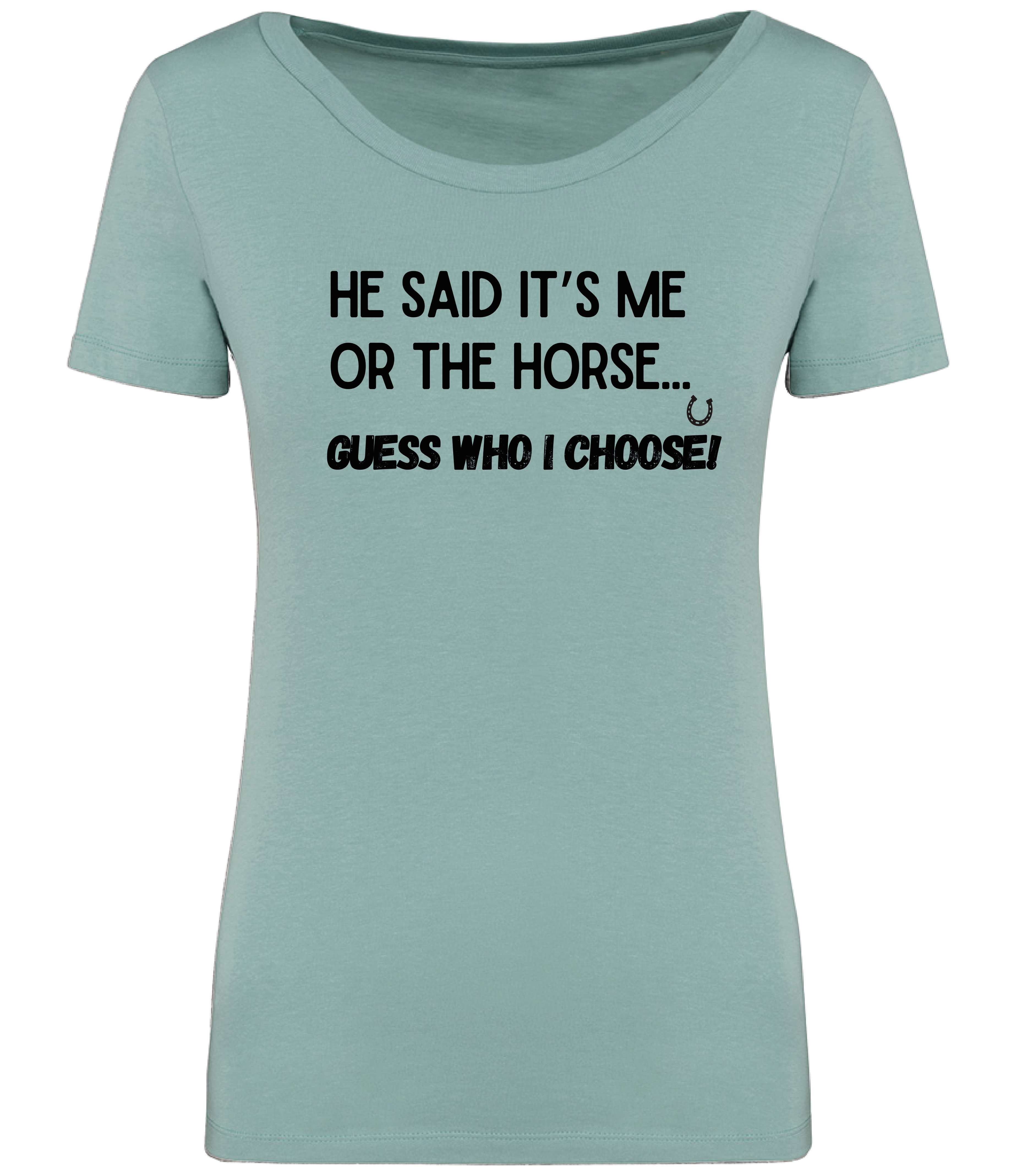 Green T-shirt printed with the words, "He said it's me or the Horse... Guess who I choose! with a horsehoe