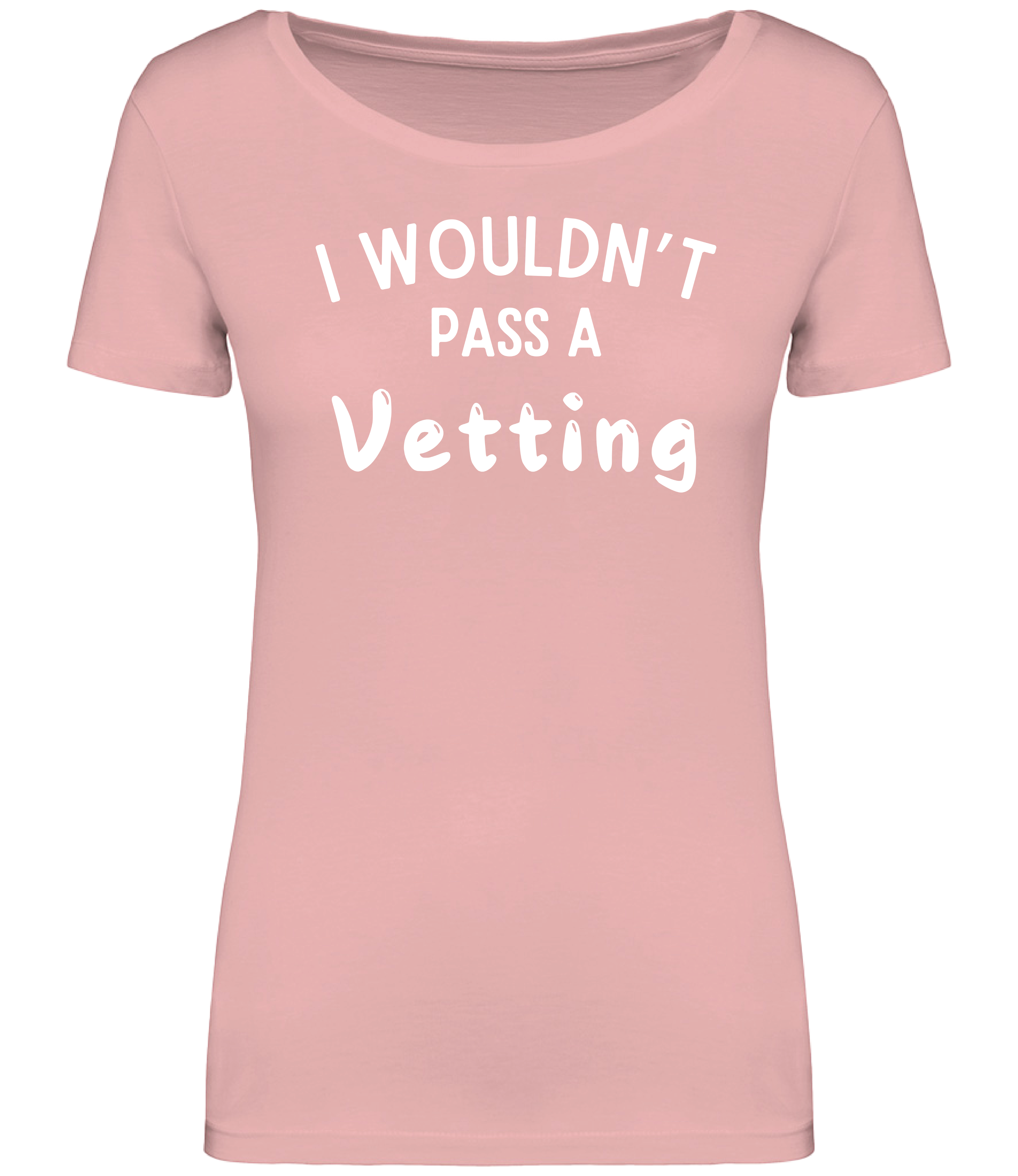 Pink ladies fit T-shirt with the text 'I WOULDN'T PASS A VETTING' printed in bold lettering on the front, displayed on a mannequin.