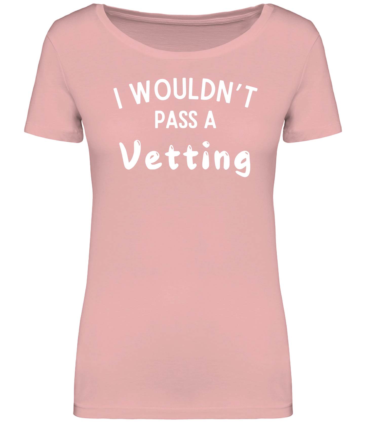 Pink ladies fit T-shirt with the text 'I WOULDN'T PASS A VETTING' printed in bold lettering on the front, displayed on a mannequin.