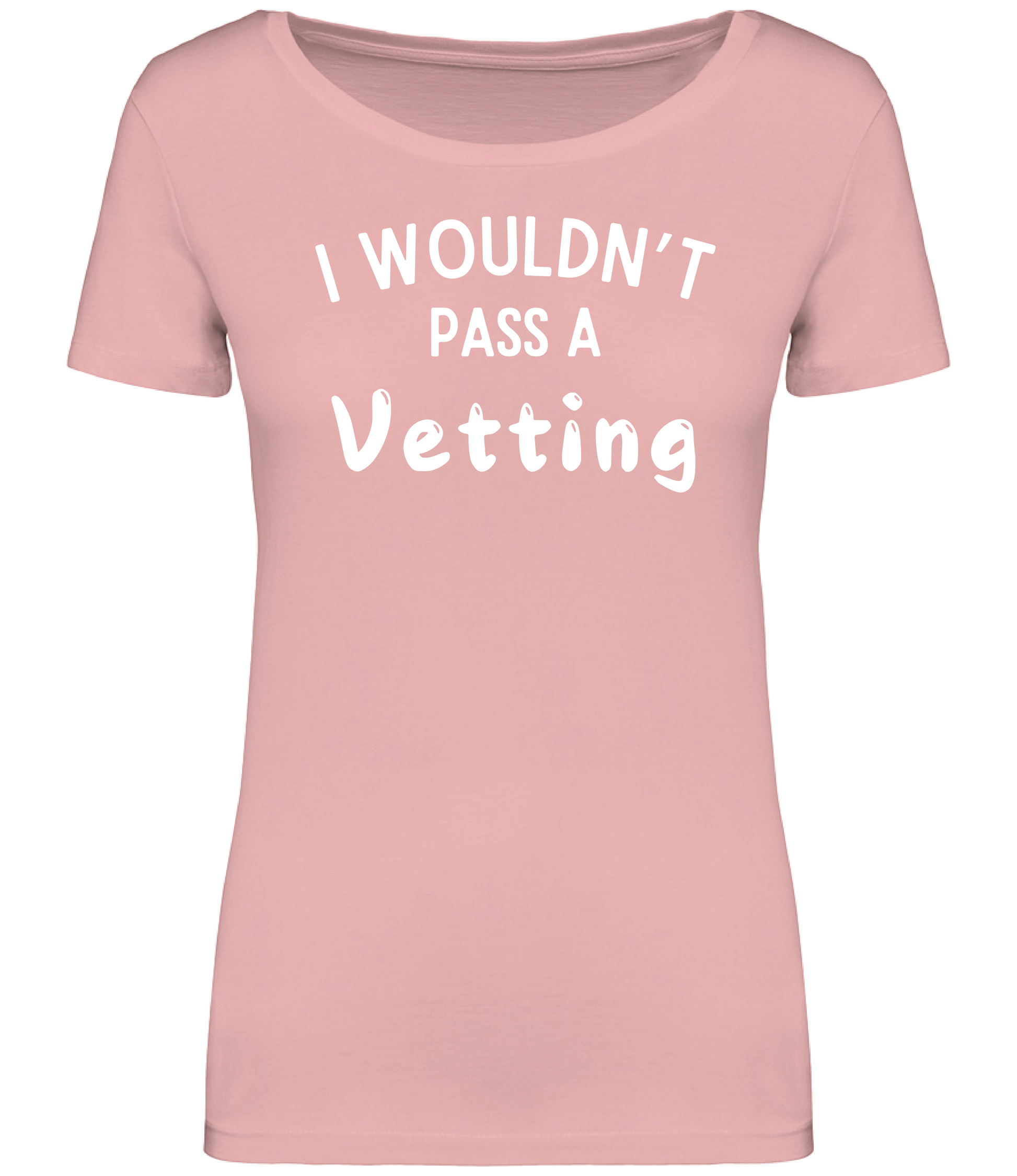 Pink ladies fit T-shirt with the text 'I WOULDN'T PASS A VETTING' printed in bold lettering on the front, displayed on a mannequin.