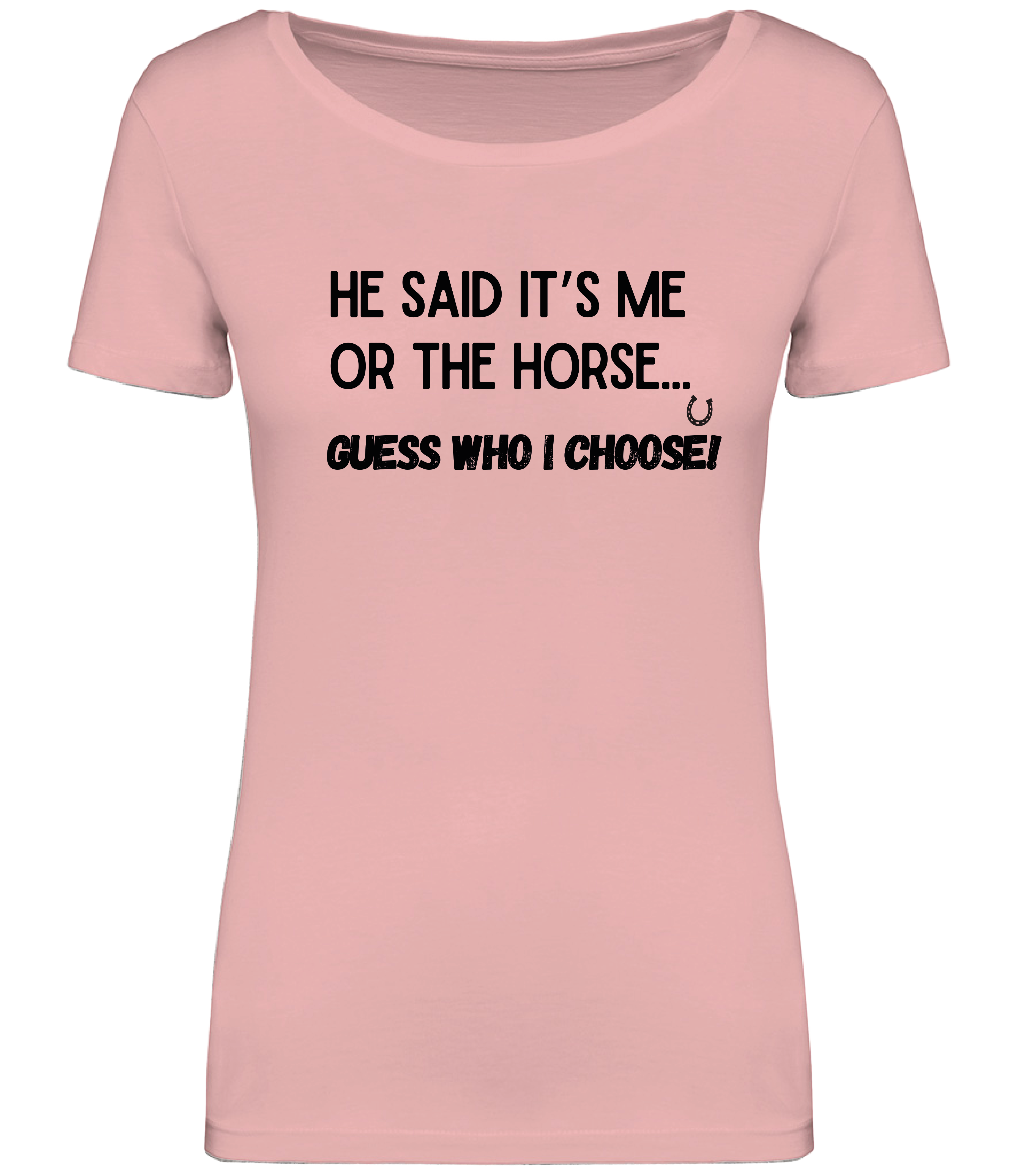Pink T-shirt printed with the words, "He said it's me or the Horse... Guess who I choose! with a horsehoe